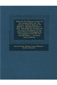 Rules of the District Courts of the United States for the Eastern Judicial District of Missouri, Adopted February 1, 1913, and Rules of Practice for the Courts of Equity of the United States Promulgated by the Supreme Court of the United States, ..