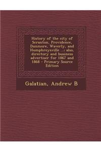 History of the City of Scranton, Providence, Dunmore, Waverly, and Humphreysville ...; Also, Directory and Business Advertiser for 1867 and 1868 - Primary Source Edition