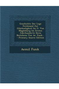 Geschichte Der Loge Ferdinand Zur Gluckseligkeit Im O. Von Magdeburg Im Ersten Jahrhunderte Ihres Bestehens Von Ae. Funk...