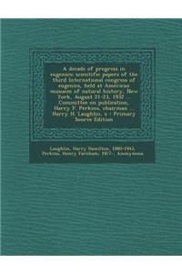 A Decade of Progress in Eugenics; Scientific Papers of the Third International Congress of Eugenics, Held at American Musuem of Natural History, New Y