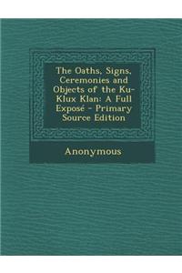 The Oaths, Signs, Ceremonies and Objects of the Ku-Klux Klan: A Full Expose