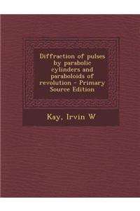 Diffraction of Pulses by Parabolic Cylinders and Paraboloids of Revolution - Primary Source Edition
