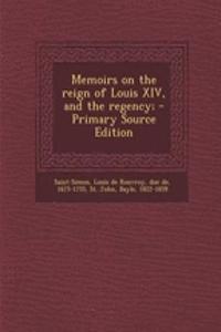 Memoirs on the reign of Louis XIV, and the regency; - Primary Source Edition