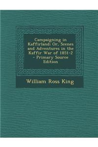 Campaigning in Kaffirland; Or, Scenes and Adventures in the Kaffir War of 1851-2 - Primary Source Edition