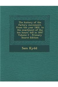 The History of the Factory Movement, from the Year 1802, to the Enactment of the Ten Hours' Bill in 1847 Volume 2 - Primary Source Edition