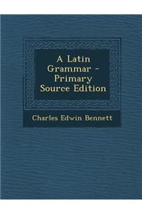 A Latin Grammar - Primary Source Edition