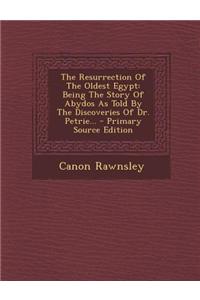 The Resurrection of the Oldest Egypt: Being the Story of Abydos as Told by the Discoveries of Dr. Petrie... - Primary Source Edition
