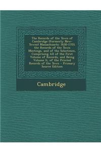 The Records of the Town of Cambridge (Formerly New-Towne) Massachusets: 1630-1703. the Records of the Town Meetings, and of the Selectmen, Comprising