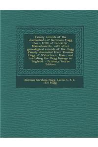 Family Records of the Descendants of Gershom Flagg of Lancaster, Massachusetts, with Other Genealogical Records of the Flagg Family Descended from Tho