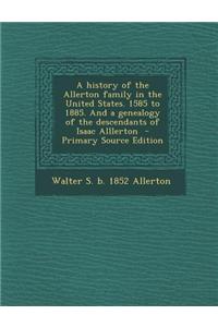 A History of the Allerton Family in the United States. 1585 to 1885. and a Genealogy of the Descendants of Isaac Alllerton - Primary Source Edition