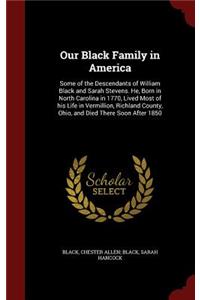 Our Black Family in America: Some of the Descendants of William Black and Sarah Stevens. He, Born in North Carolina in 1770, Lived Most of His Life in Vermillion, Richland Count