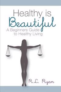 Healthy Is Beautiful: A Beginners Guide to Healthy Living