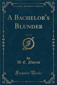 A Bachelor's Blunder, Vol. 2 of 3 (Classic Reprint)