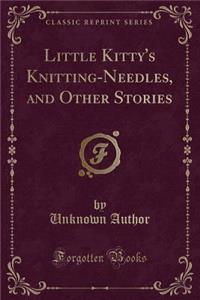 Little Kitty's Knitting-Needles, and Other Stories (Classic Reprint)