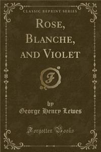 Rose, Blanche, and Violet (Classic Reprint)