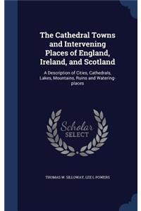The Cathedral Towns and Intervening Places of England, Ireland, and Scotland