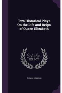 Two Historical Plays on the Life and Reign of Queen Elizabeth