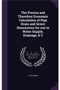 The Precise and Therefore Economic Calculation of Pipe Drain and Sewer Dimensions for use in Water Supply, Drainage, & C