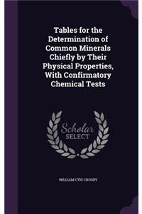 Tables for the Determination of Common Minerals Chiefly by Their Physical Properties, with Confirmatory Chemical Tests