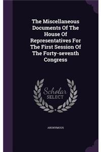 The Miscellaneous Documents of the House of Representatives for the First Session of the Forty-Seventh Congress