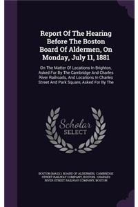 Report Of The Hearing Before The Boston Board Of Aldermen, On Monday, July 11, 1881