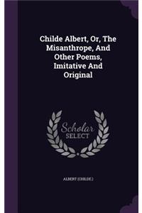 Childe Albert, Or, The Misanthrope, And Other Poems, Imitative And Original