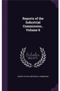 Reports of the Industrial Commission.. Volume 6