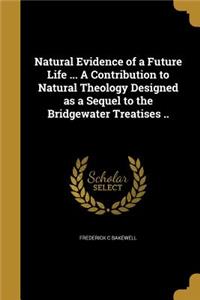 Natural Evidence of a Future Life ... A Contribution to Natural Theology Designed as a Sequel to the Bridgewater Treatises ..