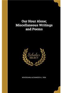 OUR HOUR ALONE; MISCELLANEOUS WRITINGS A