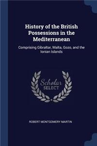 History of the British Possessions in the Mediterranean: Comprising Gibraltar, Malta, Gozo, and the Ionian Islands