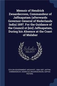 Memoir of Hendrick Zwaardecroon, Commandeur of Jaffnapatam (Afterwards Governor-General of Nederlands India) 1697. for the Guidance of the Council OT [sic] Jaffnapatam, During His Absence at the Coast of Malabar