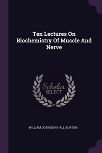 Ten Lectures On Biochemistry Of Muscle And Nerve