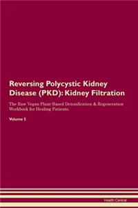 Reversing Polycystic Kidney Disease (PKD): Kidney Filtration The Raw Vegan Plant-Based Detoxification & Regeneration Workbook for Healing Patients.Volume 5