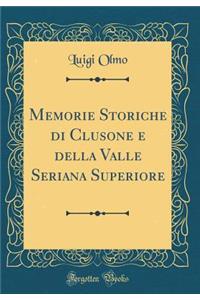 Memorie Storiche Di Clusone E Della Valle Seriana Superiore (Classic Reprint)