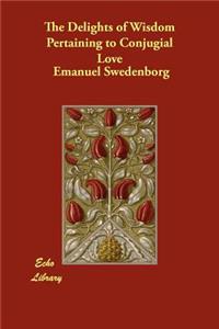 The Delights of Wisdom Pertaining to Conjugial Love