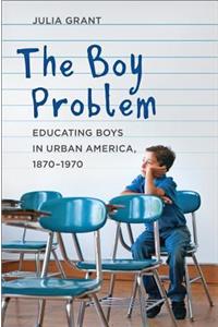 Boy Problem: Educating Boys in Urban America, 1870-1970