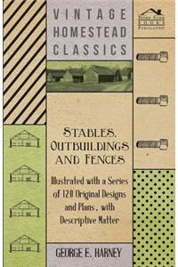 Stables, Outbuildings and Fences - Illustrated with a Series of 120 Original Designs and Plans, with Descriptive Matter