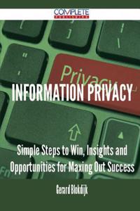 Information Privacy - Simple Steps to Win, Insights and Opportunities for Maxing Out Success
