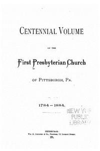 Centennial Volume of the First Presbyterian Church of Pittsburgh, PA.
