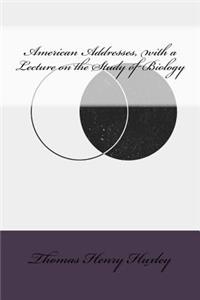 American Addresses, with a Lecture on the Study of Biology