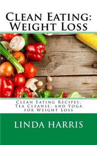 Clean Eating: Weight Loss: Clean Eating Recipes, Tea Cleanse, and Yoga for Weight Loss