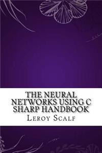 The Neural Networks Using C Sharp Handbook