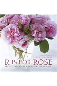 R is for Rose: Reflections from a Passionate Rose Lover