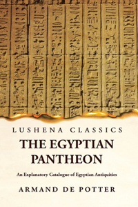 Egyptian Pantheon An Explanatory Catalogue of Egyptian Antiquities