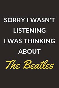 Sorry I Wasn't Listening I Was Thinking About The Beatles