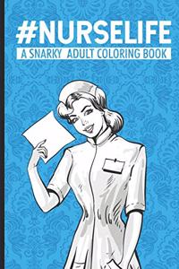 #Nurselife A Snarky Adult Coloring Book: Nurse Coloring Book For Adults, Stress Relieving Coloring For Nurses, Funny Nursing Jokes & Humor for Night Shift Nurses, Nurse Practitioners, RN, E