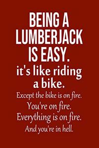 Being a Lumberjack is Easy. It's like riding a bike. Except the bike is on fire. You're on fire. Everything is on fire. And you're in hell.