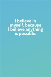 "I believe in myself, because I believe anything is possible." - Lined Notebook Journal - (100 Pages, Journal For a Present, Premium Thick Paper, Funny Motivational Notebook, Notebook For a Gift, Office Notebook)