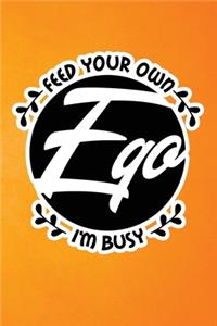 Feed Your Own Ego I'm Busy