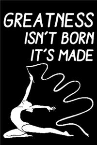 Greatness Isn't Born It's Made